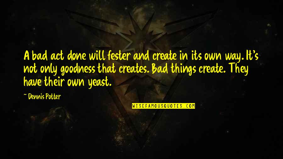 Mr. Tastee Quotes By Dennis Potter: A bad act done will fester and create Mr. Tastee Quotes By Dennis Potter: A bad act done will fester and create