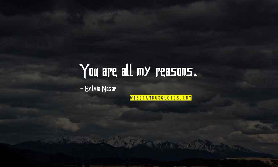 Mr Teatime Quotes By Sylvia Nasar: You are all my reasons. Mr Teatime Quotes By Sylvia Nasar: You are all my reasons.