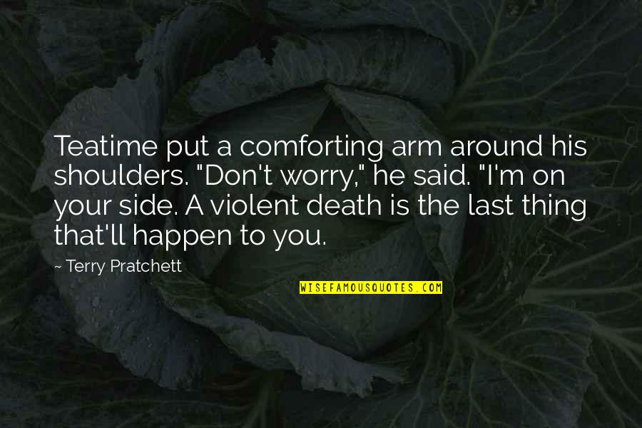 Mr Teatime Quotes By Terry Pratchett: Teatime put a comforting arm around his shoulders. Mr Teatime Quotes By Terry Pratchett: Teatime put a comforting arm around his shoulders.