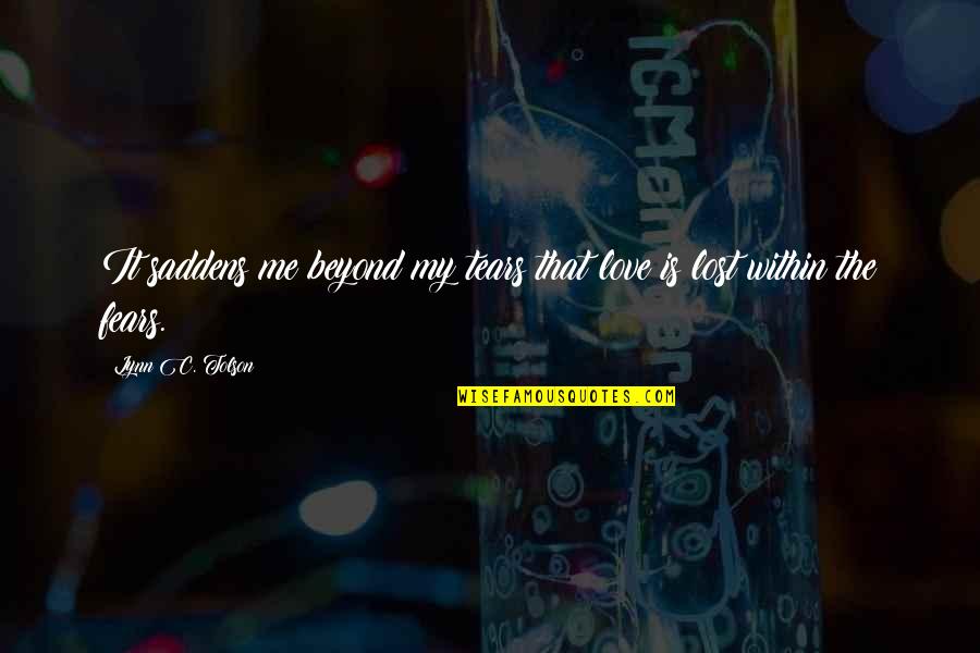 Mr Tolson Quotes By Lynn C. Tolson: It saddens me beyond my tears that love Mr Tolson Quotes By Lynn C. Tolson: It saddens me beyond my tears that love