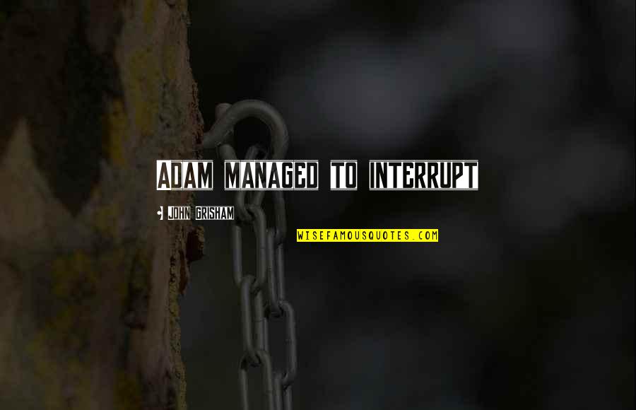 Mr Tweek Quotes By John Grisham: Adam managed to interrupt Mr Tweek Quotes By John Grisham: Adam managed to interrupt