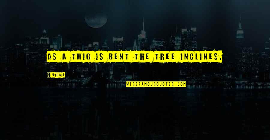 Mr Twig Quotes By Virgil: As a twig is bent the tree inclines.
