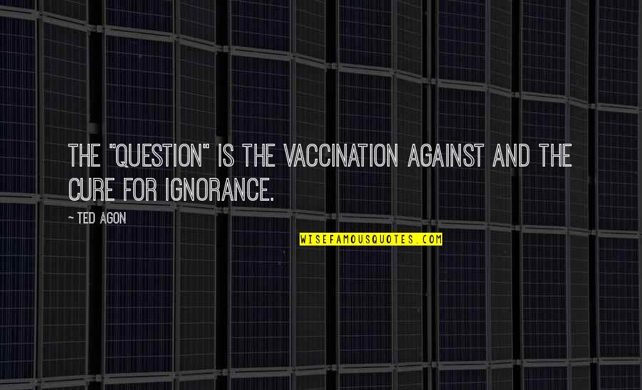 Mr Vaccination Quotes By Ted Agon: The "question" is the vaccination against and the