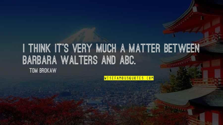 Mr Walters Quotes By Tom Brokaw: I think it's very much a matter between