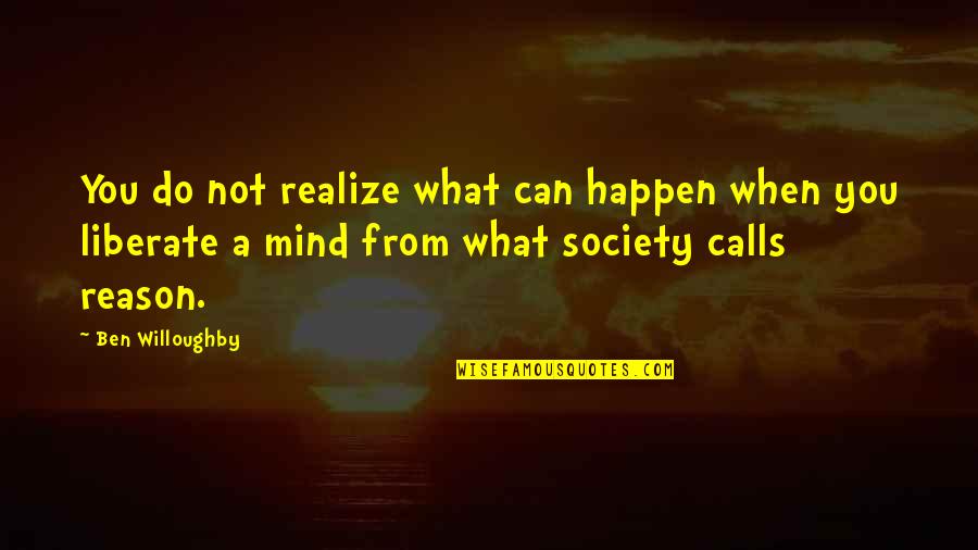 Mr Willoughby Quotes By Ben Willoughby: You do not realize what can happen when Mr Willoughby Quotes By Ben Willoughby: You do not realize what can happen when