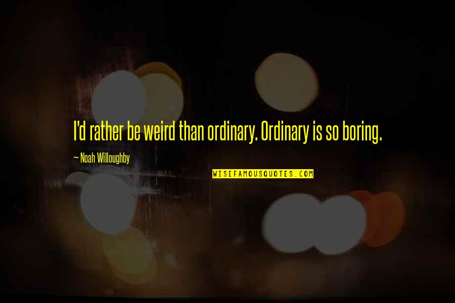 Mr Willoughby Quotes By Noah Willoughby: I'd rather be weird than ordinary. Ordinary is