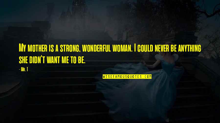 Mr Wonderful Quotes By Mr. T: My mother is a strong, wonderful woman. I