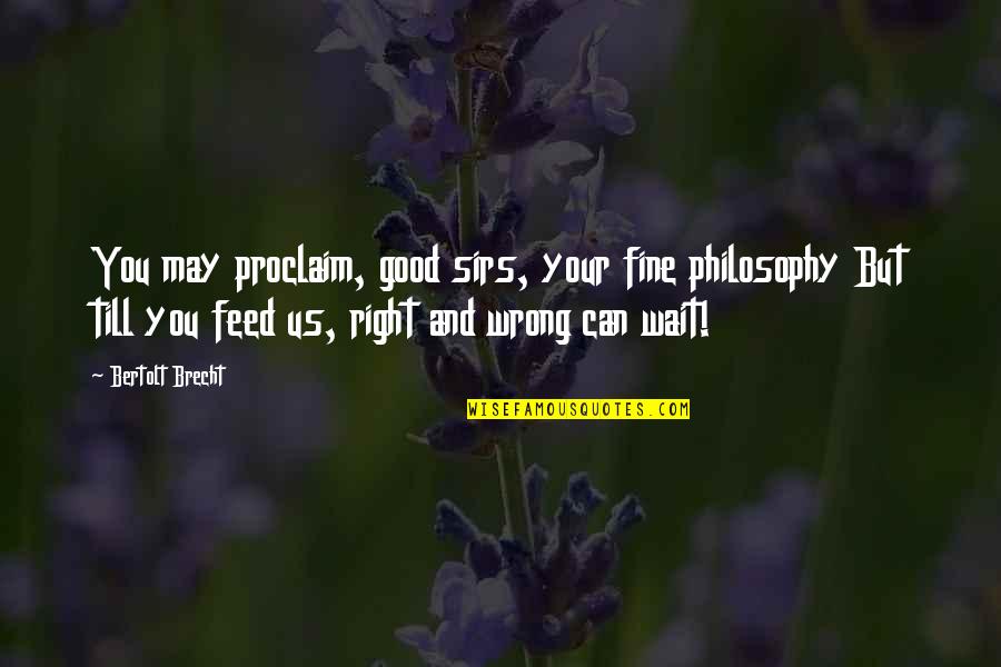 Mr Wrong Mr Right Quotes By Bertolt Brecht: You may proclaim, good sirs, your fine philosophy