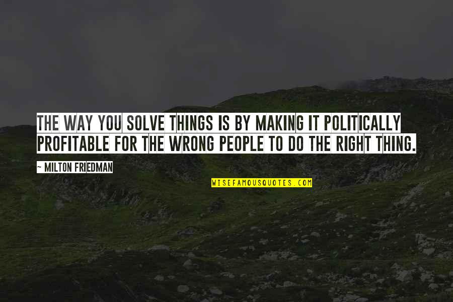 Mr Wrong Mr Right Quotes By Milton Friedman: The way you solve things is by making