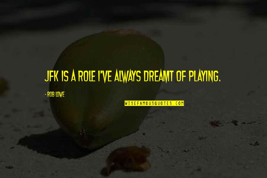 Mr X Jfk Quotes By Rob Lowe: JFK is a role I've always dreamt of Mr X Jfk Quotes By Rob Lowe: JFK is a role I've always dreamt of