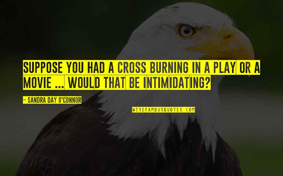 Mr X Movie Quotes By Sandra Day O'Connor: Suppose you had a cross burning in a Mr X Movie Quotes By Sandra Day O'Connor: Suppose you had a cross burning in a