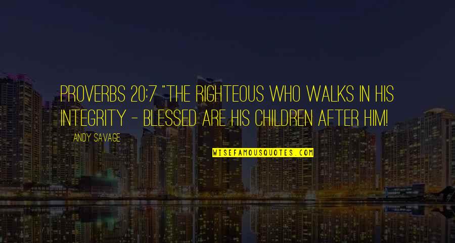 Mr Zadir Quotes By Andy Savage: Proverbs 20:7 "The righteous who walks in his Mr Zadir Quotes By Andy Savage: Proverbs 20:7 "The righteous who walks in his