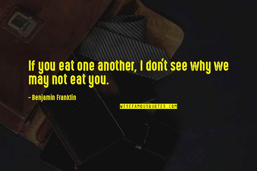 Mranar Quotes By Benjamin Franklin: If you eat one another, I don't see
