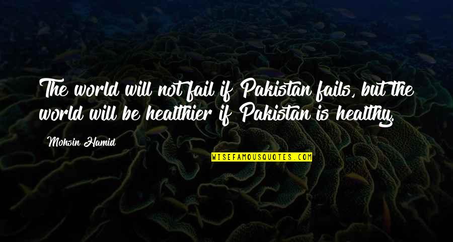 Mranar Quotes By Mohsin Hamid: The world will not fail if Pakistan fails,