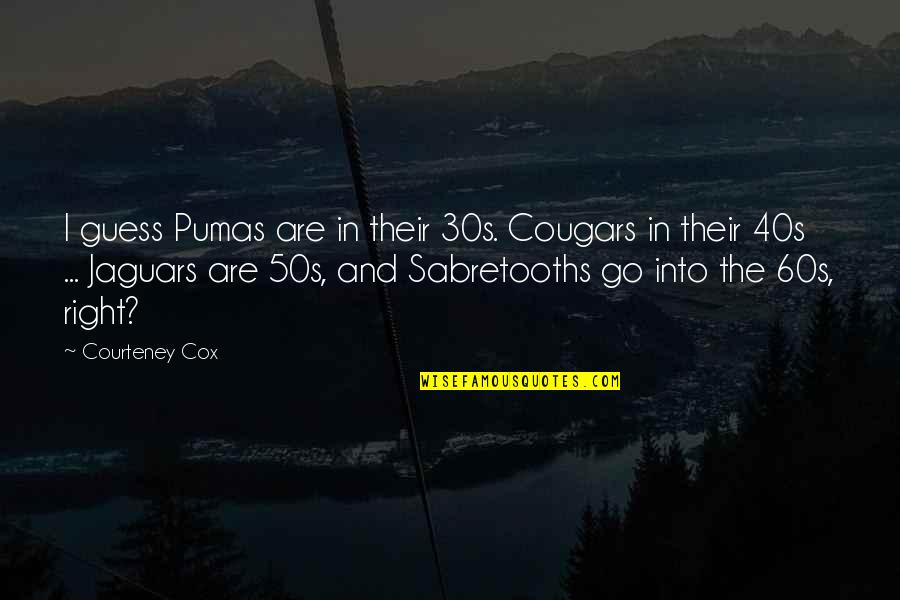 Mravinac Quotes By Courteney Cox: I guess Pumas are in their 30s. Cougars Mravinac Quotes By Courteney Cox: I guess Pumas are in their 30s. Cougars