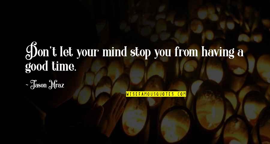 Mraz Quotes By Jason Mraz: Don't let your mind stop you from having