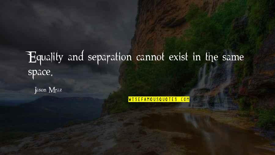 Mraz Quotes By Jason Mraz: Equality and separation cannot exist in the same