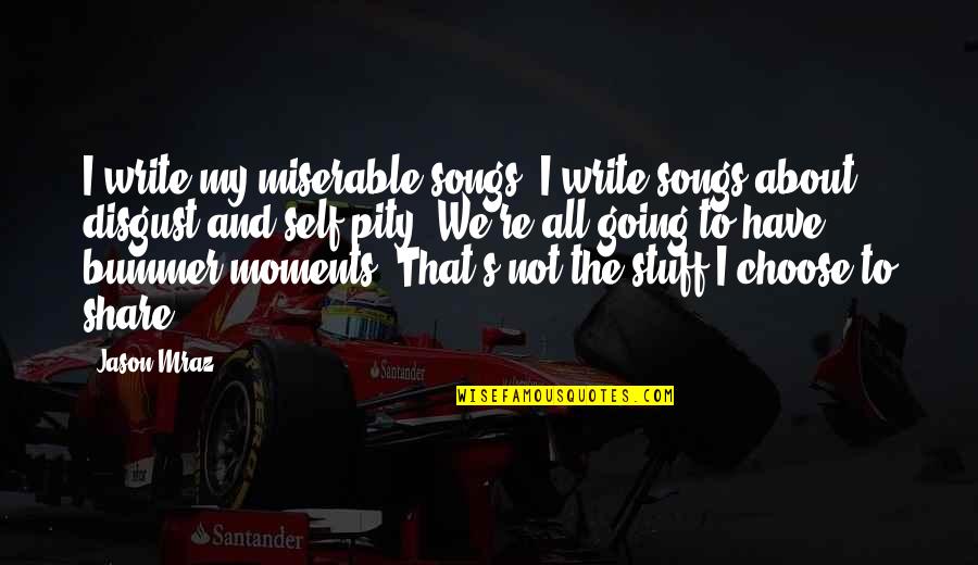 Mraz Quotes By Jason Mraz: I write my miserable songs. I write songs