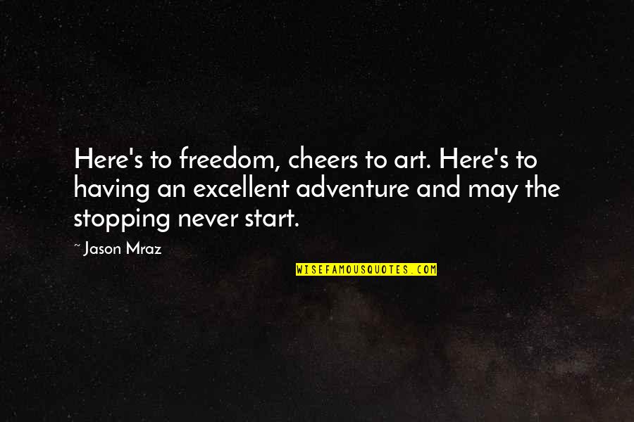 Mraz Quotes By Jason Mraz: Here's to freedom, cheers to art. Here's to