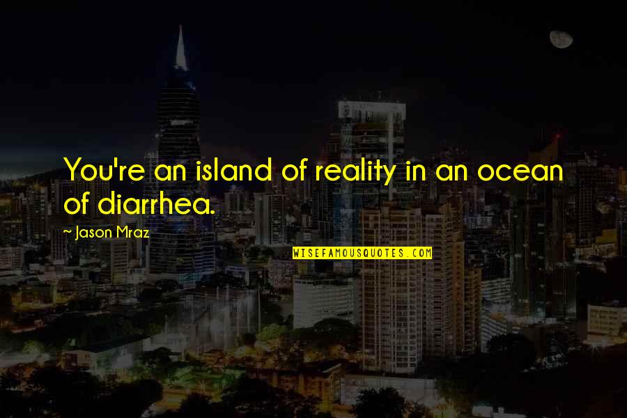 Mraz Quotes By Jason Mraz: You're an island of reality in an ocean