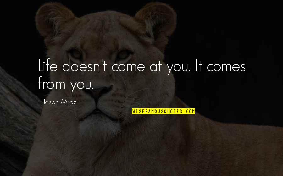 Mraz Quotes By Jason Mraz: Life doesn't come at you. It comes from