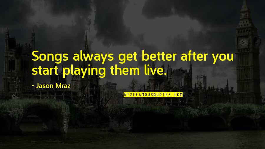 Mraz Quotes By Jason Mraz: Songs always get better after you start playing