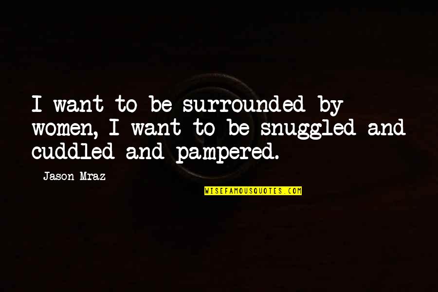 Mraz Quotes By Jason Mraz: I want to be surrounded by women, I