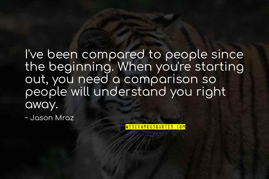 Mraz Quotes By Jason Mraz: I've been compared to people since the beginning.