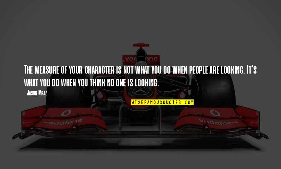 Mraz Quotes By Jason Mraz: The measure of your character is not what