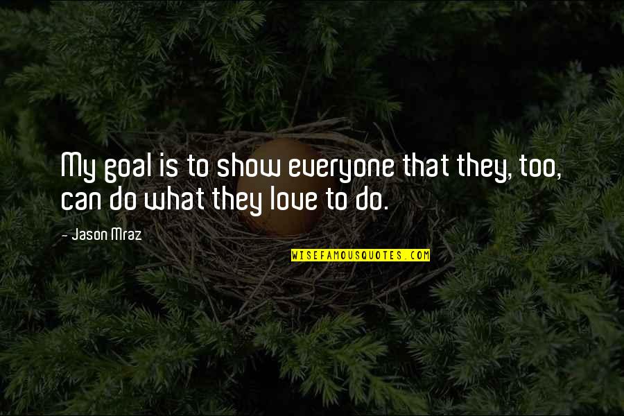Mraz Quotes By Jason Mraz: My goal is to show everyone that they,