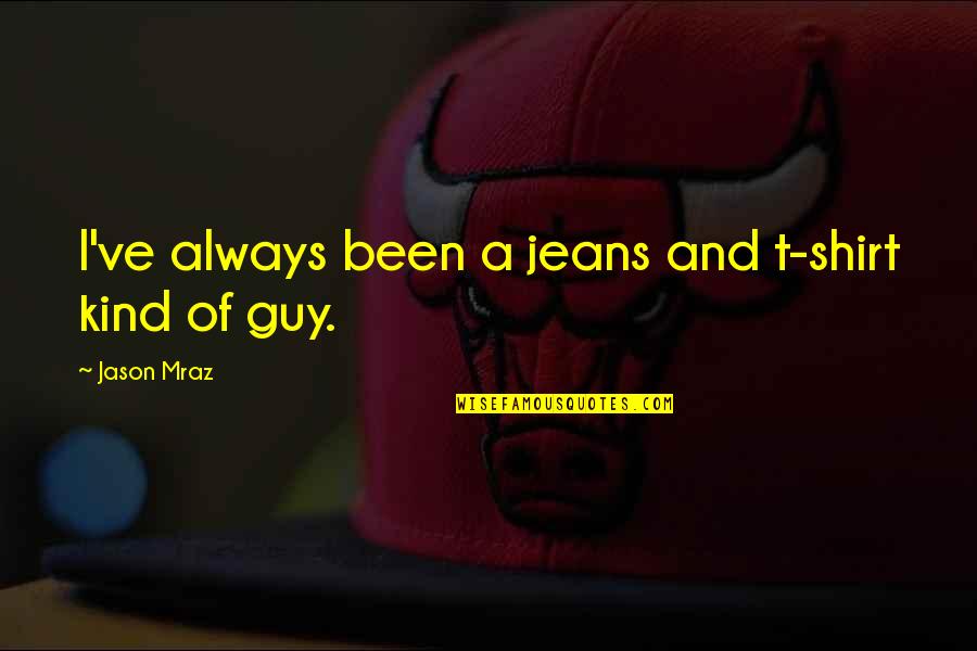 Mraz Quotes By Jason Mraz: I've always been a jeans and t-shirt kind