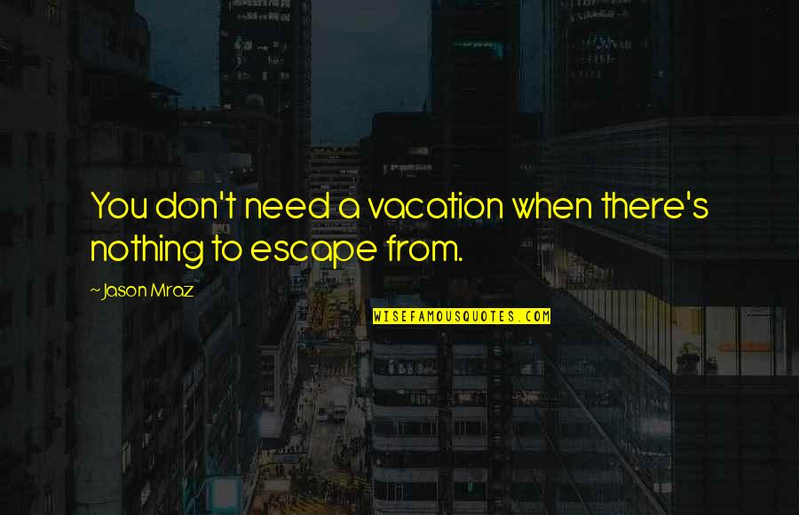 Mraz Quotes By Jason Mraz: You don't need a vacation when there's nothing