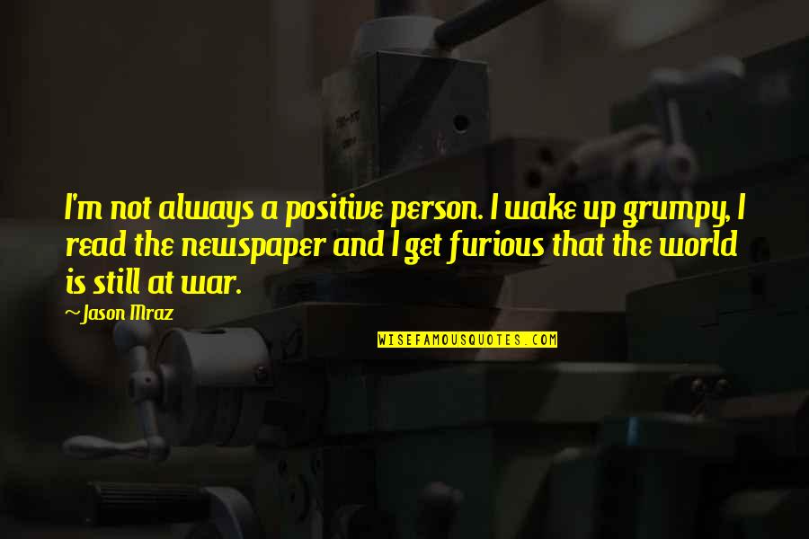 Mraz Quotes By Jason Mraz: I'm not always a positive person. I wake