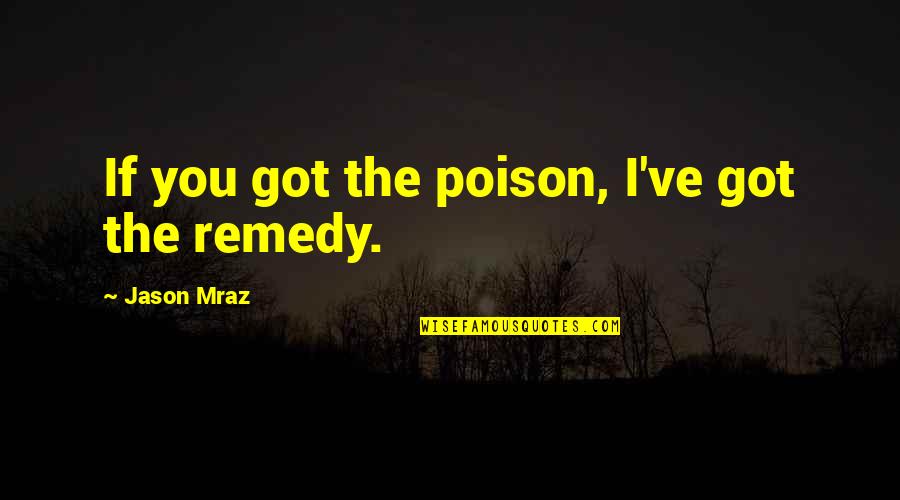 Mraz Quotes By Jason Mraz: If you got the poison, I've got the