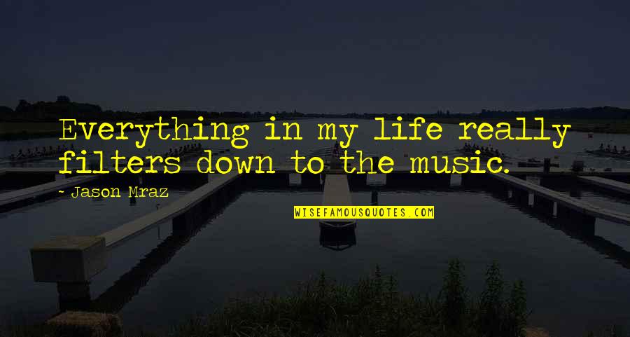 Mraz Quotes By Jason Mraz: Everything in my life really filters down to