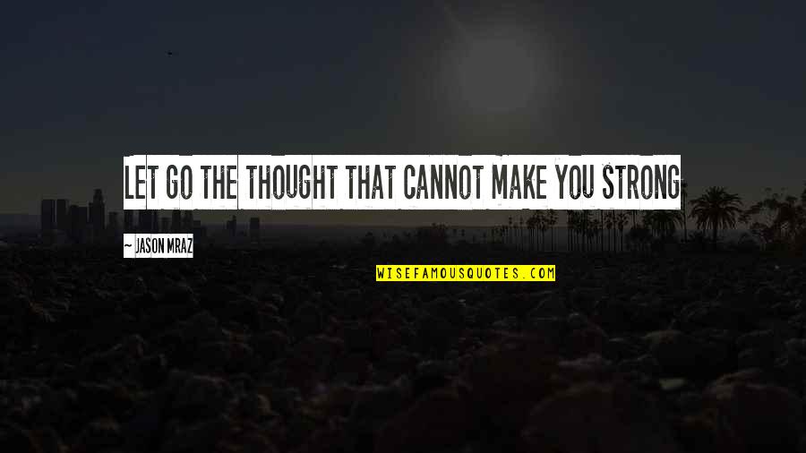 Mraz Quotes By Jason Mraz: Let go the thought that cannot make you