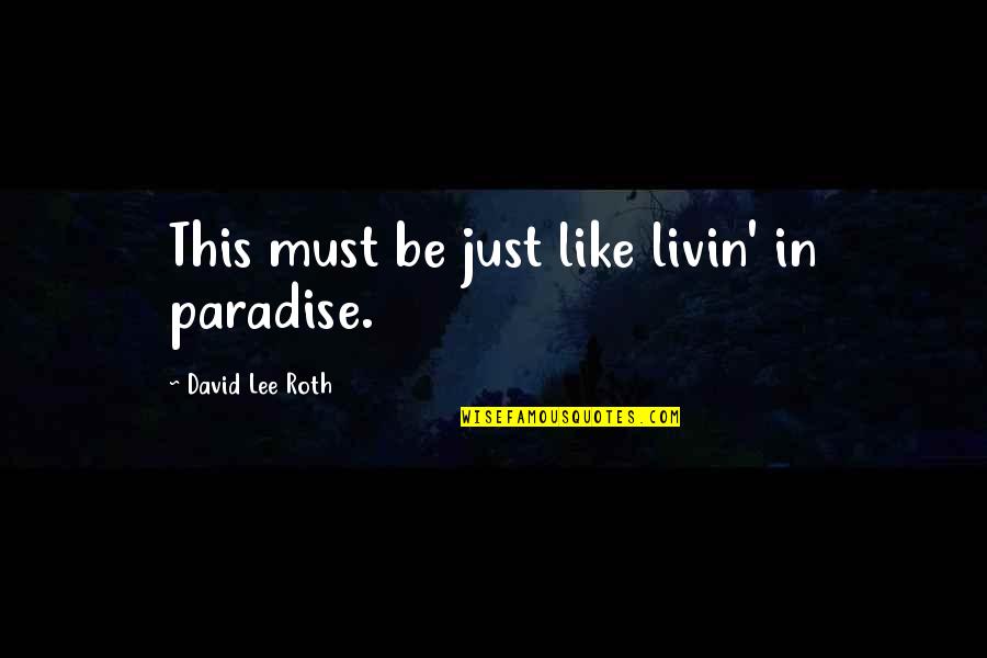 Mrchen Quotes By David Lee Roth: This must be just like livin' in paradise. Mrchen Quotes By David Lee Roth: This must be just like livin' in paradise.