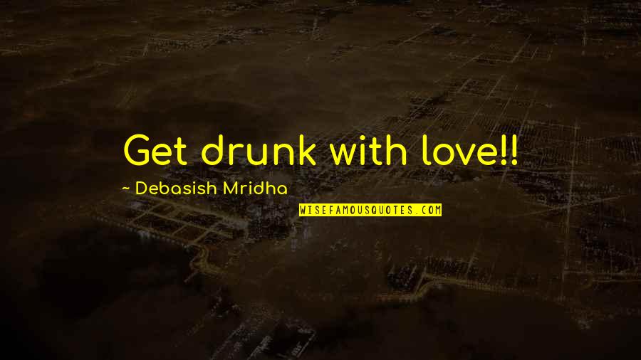 Mre Quotes By Debasish Mridha: Get drunk with love!!
