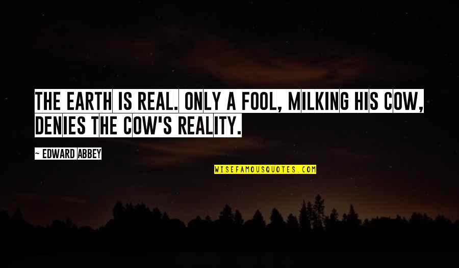 Mre Quotes By Edward Abbey: The earth is real. Only a fool, milking