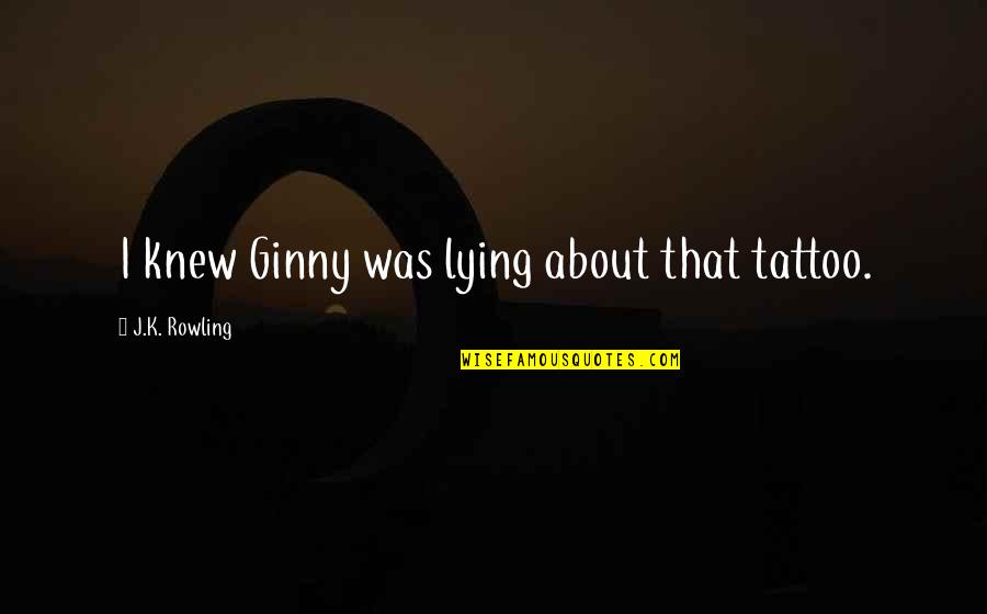 Mrenter Quotes By J.K. Rowling: I knew Ginny was lying about that tattoo.