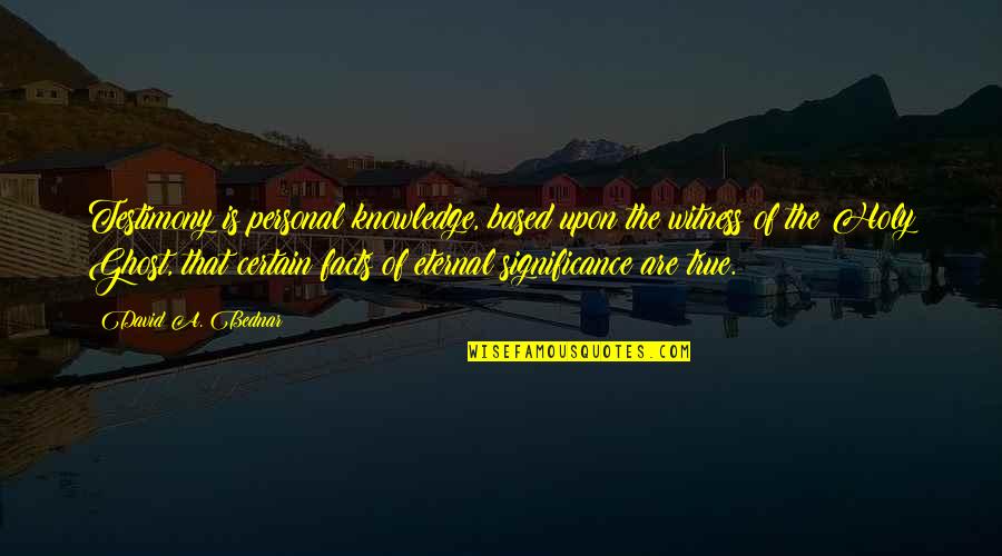 Mres Degree Quotes By David A. Bednar: Testimony is personal knowledge, based upon the witness Mres Degree Quotes By David A. Bednar: Testimony is personal knowledge, based upon the witness