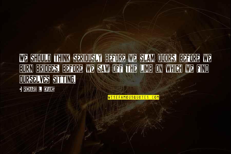Mrgtrader Quotes By Richard L. Evans: We should think seriously before we slam doors, Mrgtrader Quotes By Richard L. Evans: We should think seriously before we slam doors,