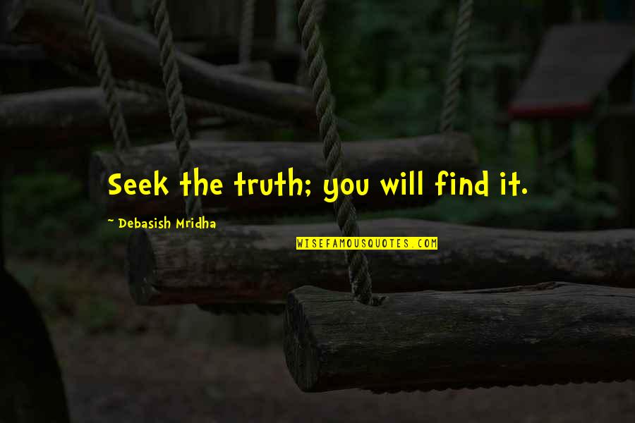 Mridha Debasish Quotes By Debasish Mridha: Seek the truth; you will find it. Mridha Debasish Quotes By Debasish Mridha: Seek the truth; you will find it.