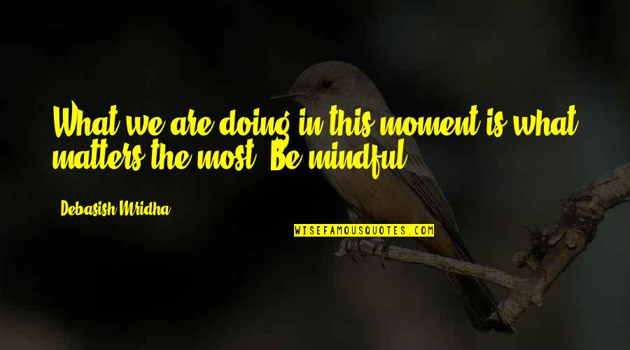 Mridha Debasish Quotes By Debasish Mridha: What we are doing in this moment is Mridha Debasish Quotes By Debasish Mridha: What we are doing in this moment is