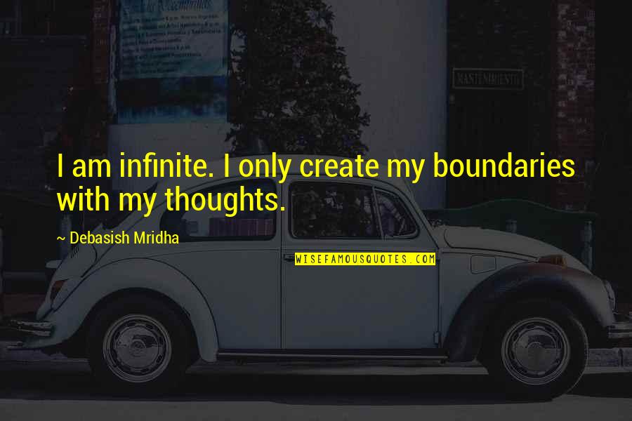 Mridha Debasish Quotes By Debasish Mridha: I am infinite. I only create my boundaries Mridha Debasish Quotes By Debasish Mridha: I am infinite. I only create my boundaries