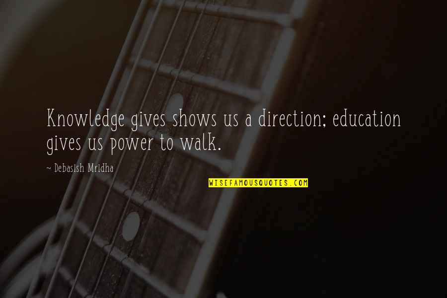 Mridha Debasish Quotes By Debasish Mridha: Knowledge gives shows us a direction; education gives Mridha Debasish Quotes By Debasish Mridha: Knowledge gives shows us a direction; education gives