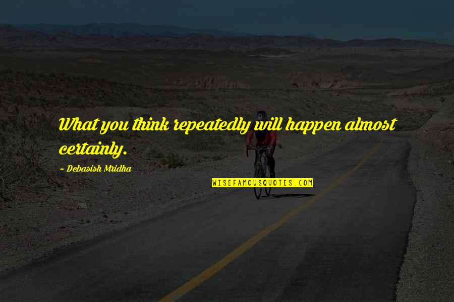 Mridha Debasish Quotes By Debasish Mridha: What you think repeatedly will happen almost certainly. Mridha Debasish Quotes By Debasish Mridha: What you think repeatedly will happen almost certainly.