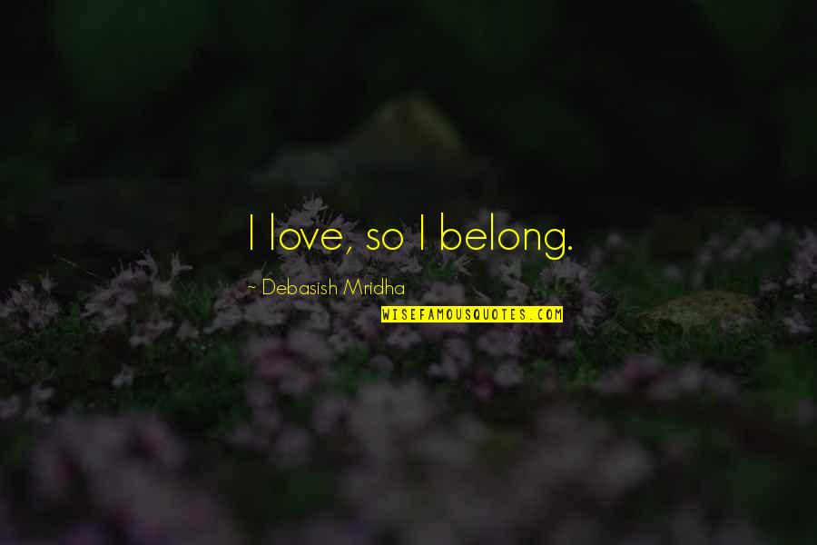 Mridha Debasish Quotes By Debasish Mridha: I love, so I belong. Mridha Debasish Quotes By Debasish Mridha: I love, so I belong.