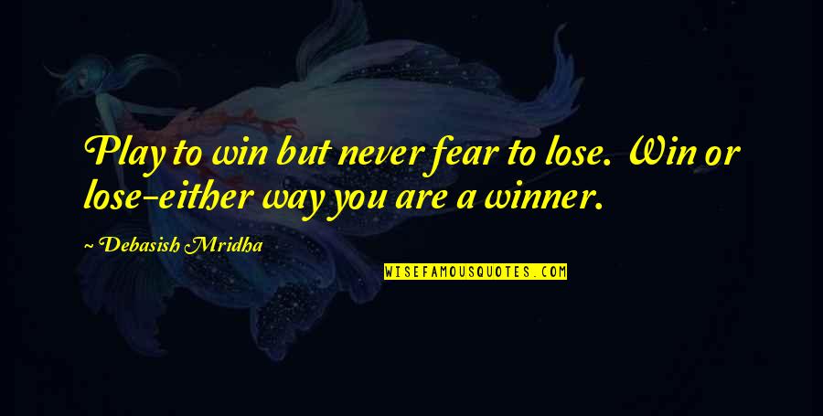 Mridha Quotes By Debasish Mridha: Play to win but never fear to lose.