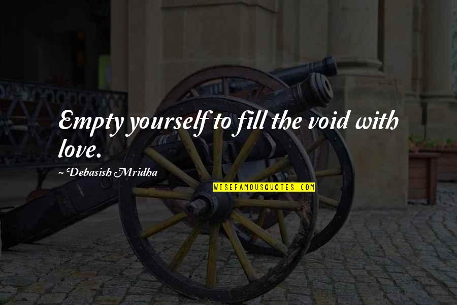 Mridha Quotes By Debasish Mridha: Empty yourself to fill the void with love. Mridha Quotes By Debasish Mridha: Empty yourself to fill the void with love.